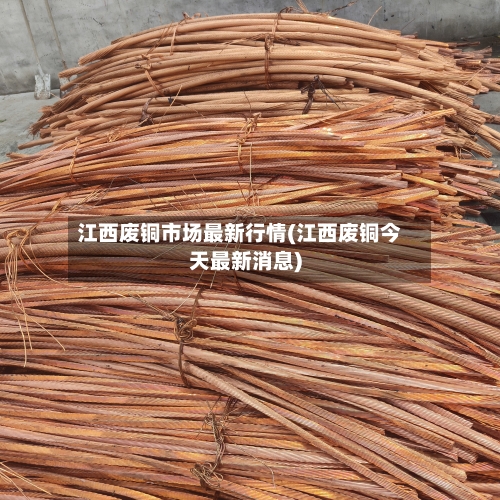 江西废铜市场最新行情(江西废铜今天最新消息)