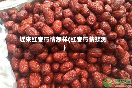 近来红枣行情怎样(红枣行情预测)
