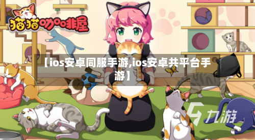 【ios安卓同服手游,ios安卓共平台手游】-第2张图片