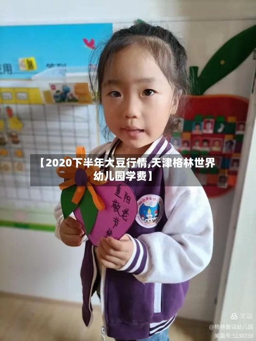 【2020下半年大豆行情,天津格林世界幼儿园学费】-第3张图片