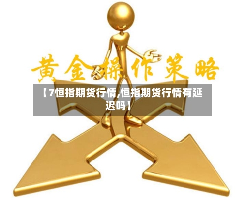 【7恒指期货行情,恒指期货行情有延迟吗】