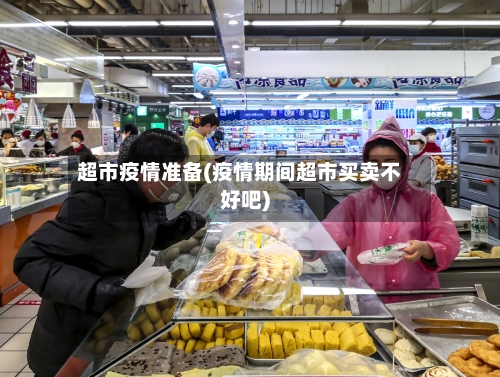 超市疫情准备(疫情期间超市买卖不好吧)