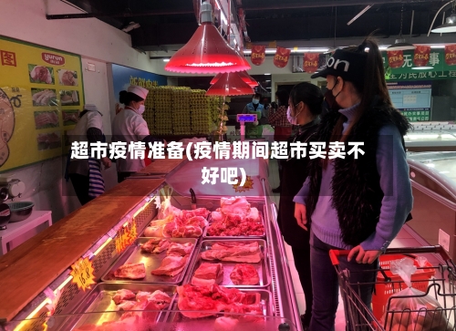 超市疫情准备(疫情期间超市买卖不好吧)-第2张图片