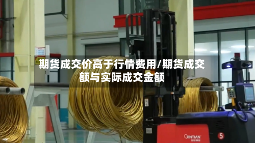 期货成交价高于行情费用/期货成交额与实际成交金额