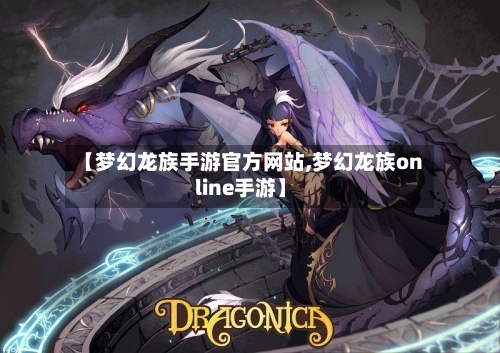 【梦幻龙族手游官方网站,梦幻龙族online手游】-第2张图片