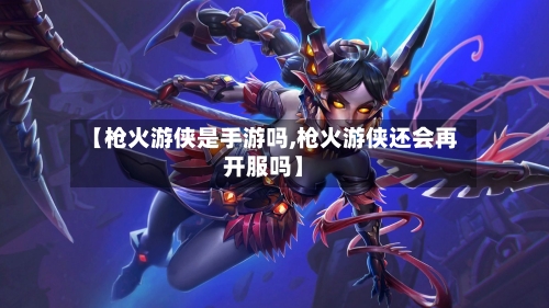【枪火游侠是手游吗,枪火游侠还会再开服吗】