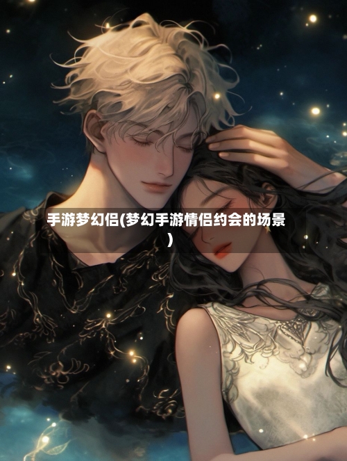 手游梦幻侣(梦幻手游情侣约会的场景)-第2张图片