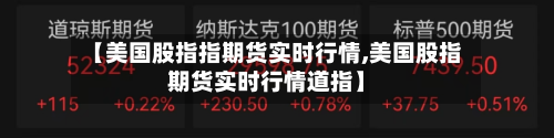 【美国股指指期货实时行情,美国股指期货实时行情道指】