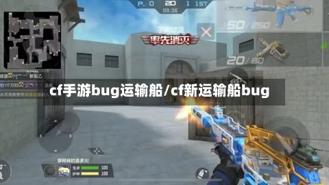 cf手游bug运输船/cf新运输船bug