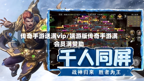 传奇手游送满vip/端游版传奇手游满会员满赞助-第2张图片