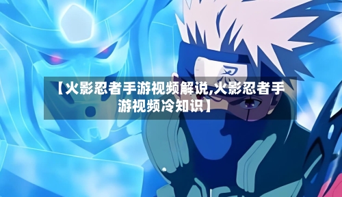 【火影忍者手游视频解说,火影忍者手游视频冷知识】