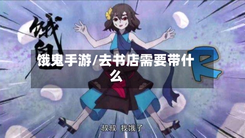 饿鬼手游/去书店需要带什么-第2张图片