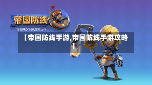 【帝国防线手游,帝国防线手游攻略】-第3张图片