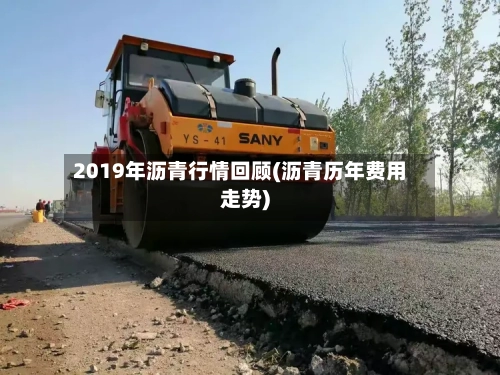 2019年沥青行情回顾(沥青历年费用走势)-第2张图片