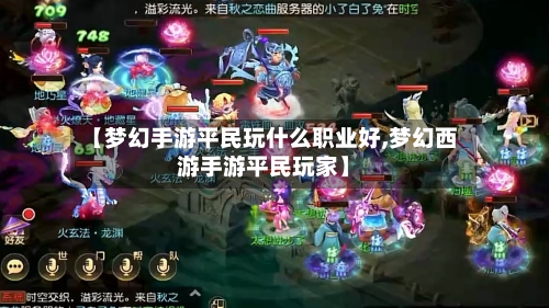 【梦幻手游平民玩什么职业好,梦幻西游手游平民玩家】-第2张图片