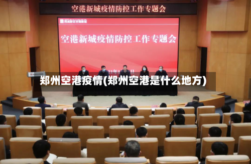 郑州空港疫情(郑州空港是什么地方)-第3张图片