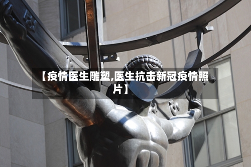 【疫情医生雕塑,医生抗击新冠疫情照片】-第2张图片