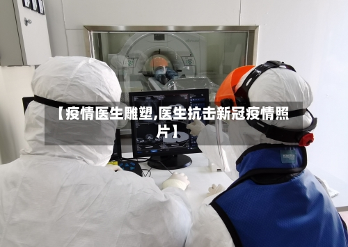 【疫情医生雕塑,医生抗击新冠疫情照片】