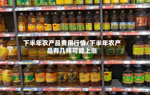 下半年农产品费用行情/下半年农产品有几样可能上涨-第2张图片