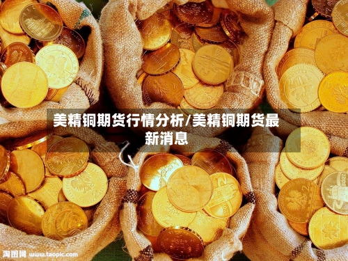 美精铜期货行情分析/美精铜期货最新消息