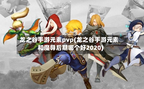 龙之谷手游元素pvp(龙之谷手游元素和魔导后期哪个好2020)