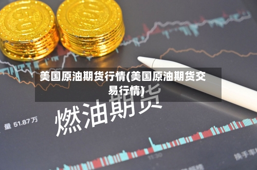 美国原油期货行情(美国原油期货交易行情)-第2张图片