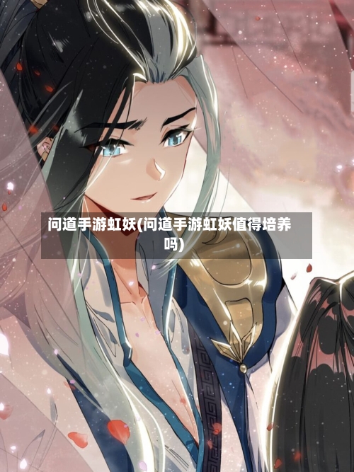 问道手游虹妖(问道手游虹妖值得培养吗)-第3张图片