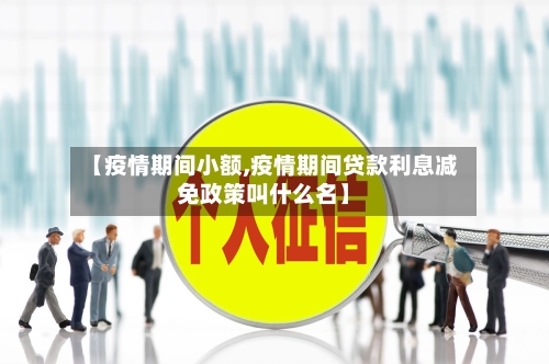 【疫情期间小额,疫情期间贷款利息减免政策叫什么名】-第2张图片