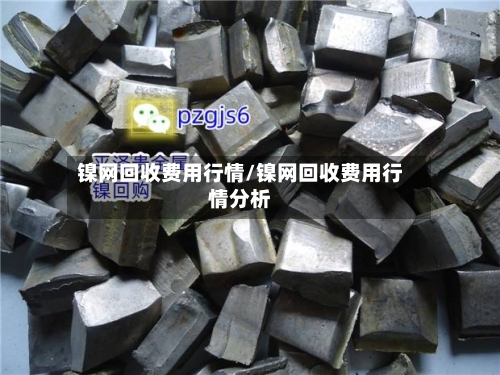 镍网回收费用行情/镍网回收费用行情分析