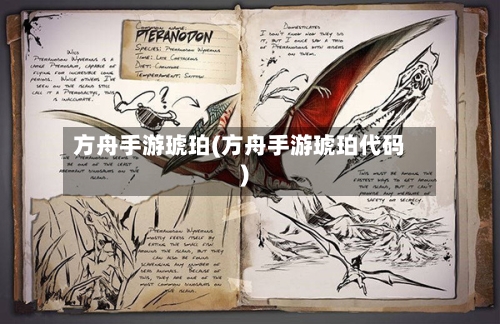 方舟手游琥珀(方舟手游琥珀代码)-第2张图片