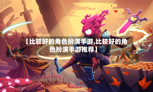 【比较好的角色扮演手游,比较好的角色扮演手游推荐】-第3张图片