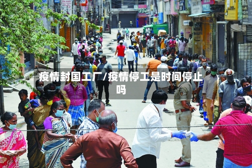 疫情封国工厂/疫情停工是时间停止吗-第3张图片