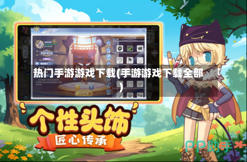 热门手游游戏下载(手游游戏下载全部)