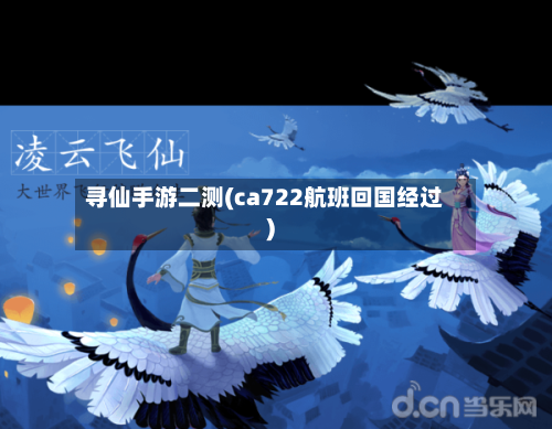寻仙手游二测(ca722航班回国经过)