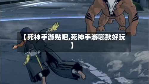【死神手游贴吧,死神手游哪款好玩】